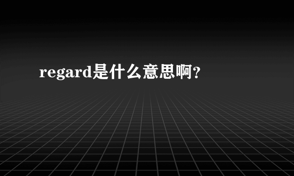 regard是什么意思啊？