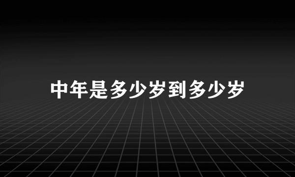 中年是多少岁到多少岁