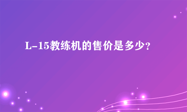 L-15教练机的售价是多少？