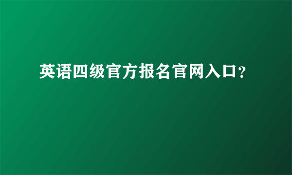 英语四级官方报名官网入口？