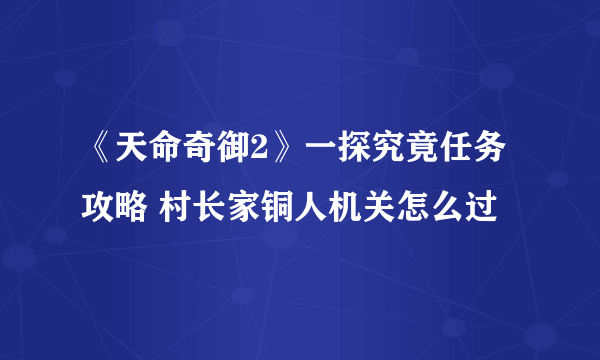 《天命奇御2》一探究竟任务攻略 村长家铜人机关怎么过