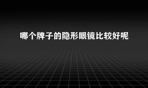 哪个牌子的隐形眼镜比较好呢