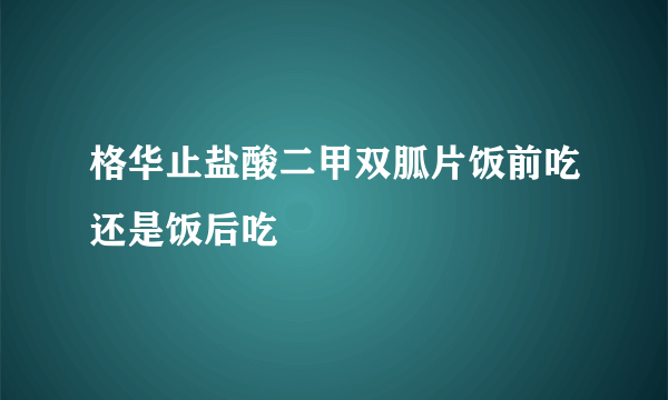 格华止盐酸二甲双胍片饭前吃还是饭后吃