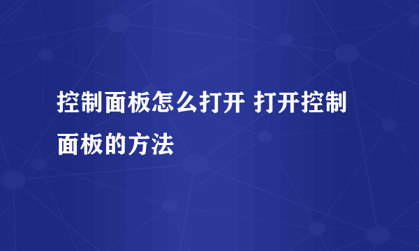 控制面板怎么打开 打开控制面板的方法