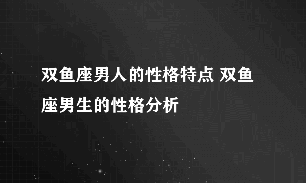 双鱼座男人的性格特点 双鱼座男生的性格分析