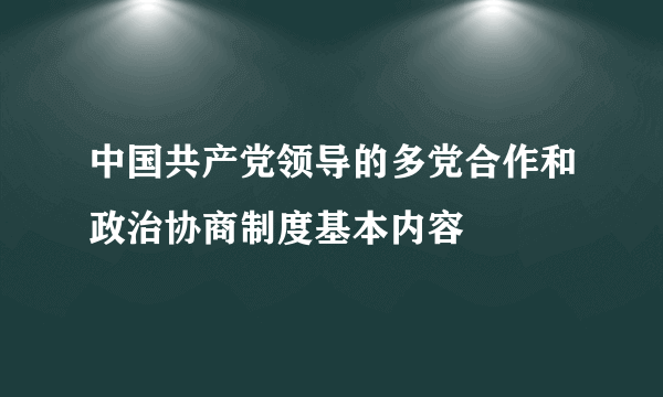 中国共产党领导的多党合作和政治协商制度基本内容