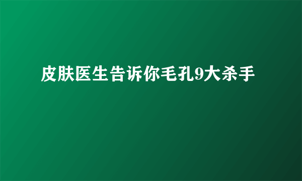 皮肤医生告诉你毛孔9大杀手