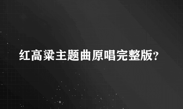 红高粱主题曲原唱完整版？