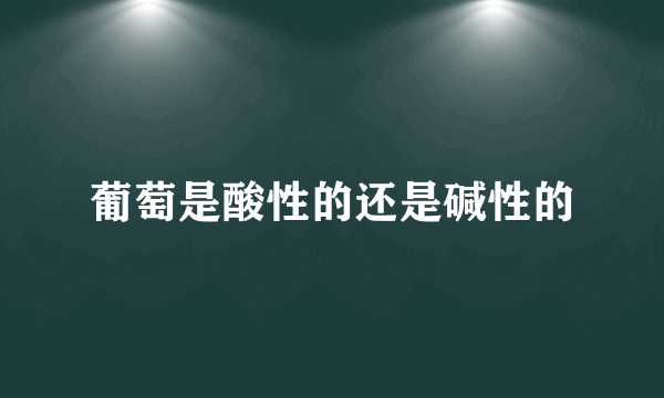 葡萄是酸性的还是碱性的