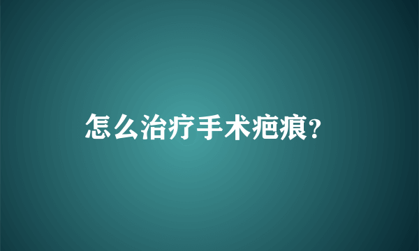 怎么治疗手术疤痕？