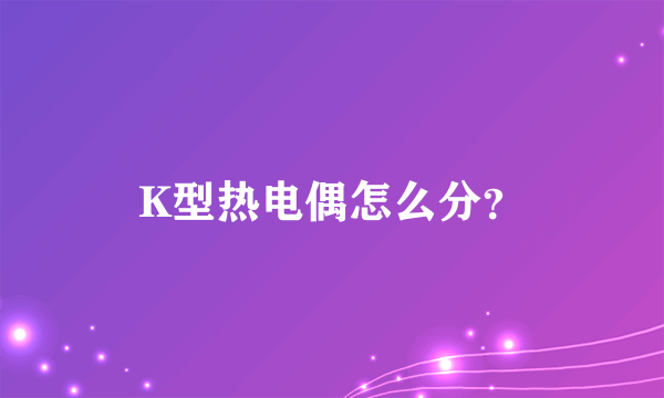 K型热电偶怎么分？