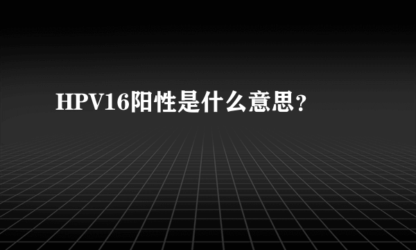 HPV16阳性是什么意思？