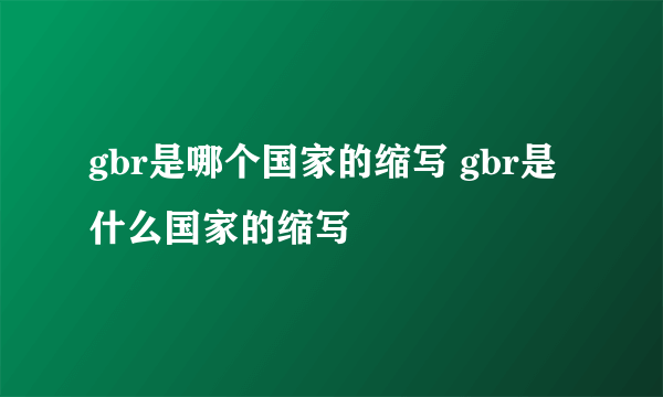 gbr是哪个国家的缩写 gbr是什么国家的缩写