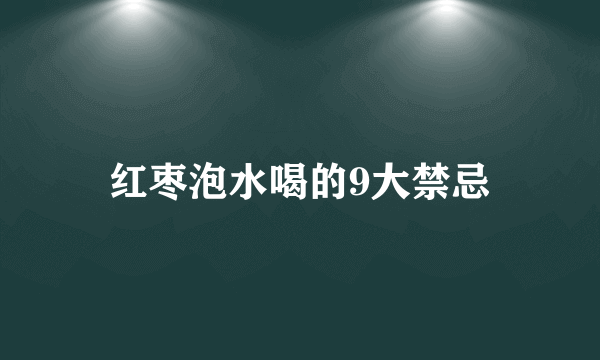 红枣泡水喝的9大禁忌