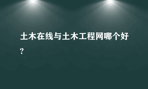 土木在线与土木工程网哪个好?