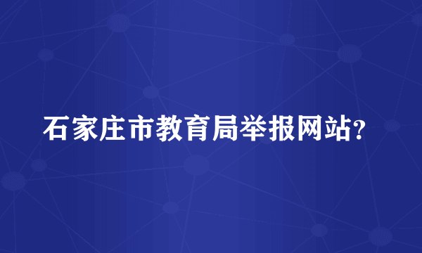 石家庄市教育局举报网站？