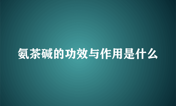 氨茶碱的功效与作用是什么