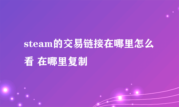 steam的交易链接在哪里怎么看 在哪里复制