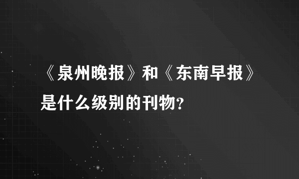 《泉州晚报》和《东南早报》是什么级别的刊物？