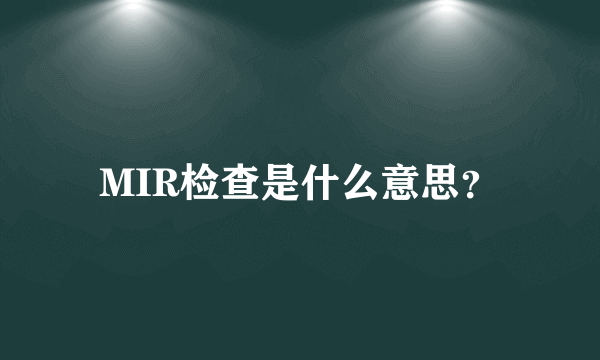 MIR检查是什么意思？