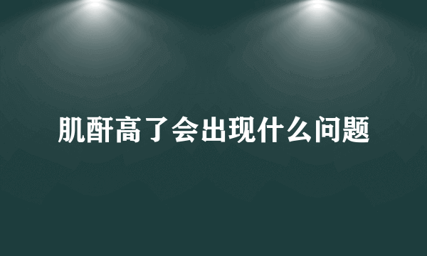 肌酐高了会出现什么问题