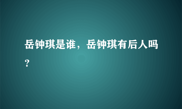 岳钟琪是谁，岳钟琪有后人吗？