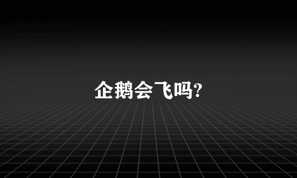 企鹅会飞吗?