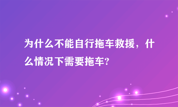 为什么不能自行拖车救援，什么情况下需要拖车?