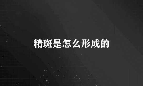 精斑是怎么形成的