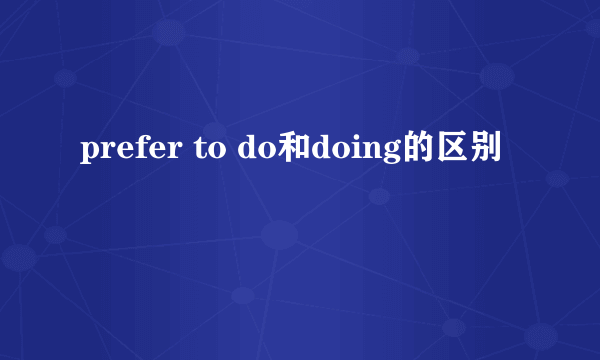 prefer to do和doing的区别