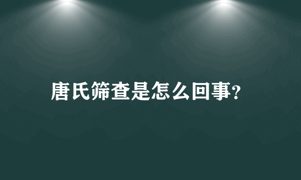 唐氏筛查是怎么回事？