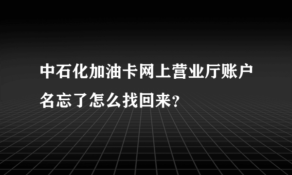 中石化加油卡网上营业厅账户名忘了怎么找回来？