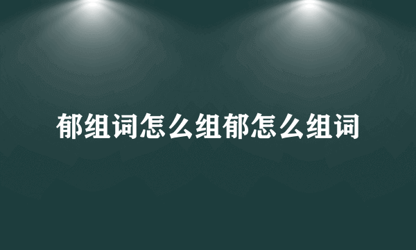 郁组词怎么组郁怎么组词