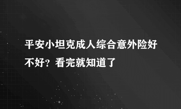 平安小坦克成人综合意外险好不好？看完就知道了