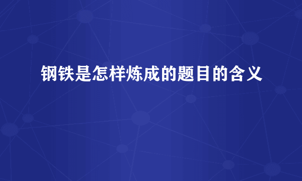 钢铁是怎样炼成的题目的含义