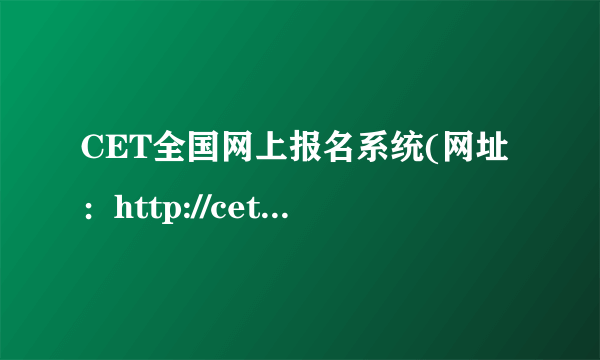 CET全国网上报名系统(网址：http://cet-bm.neea.edu.cn)