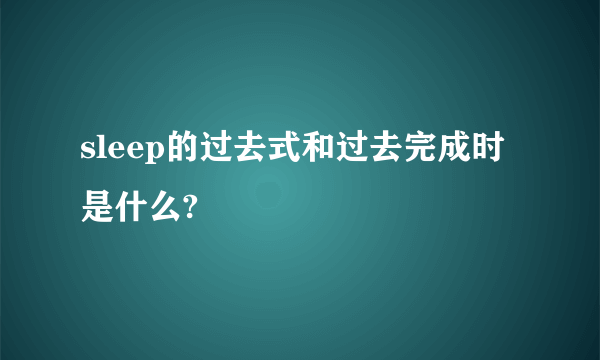 sleep的过去式和过去完成时是什么?