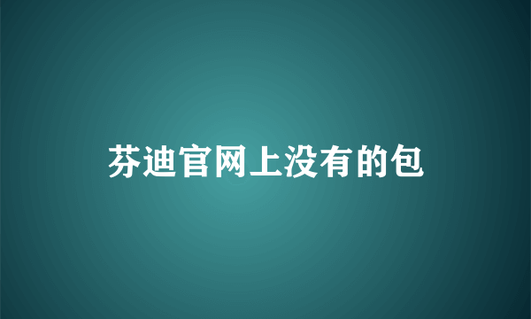 芬迪官网上没有的包