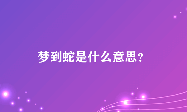 梦到蛇是什么意思？