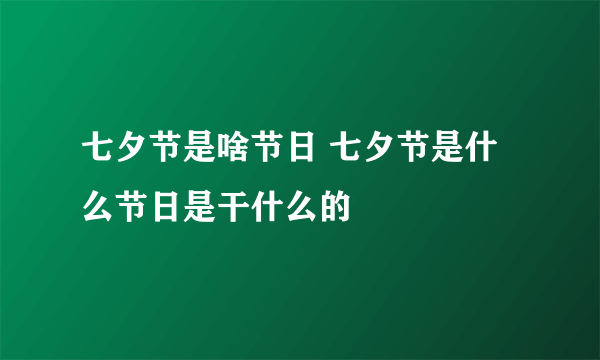 七夕节是啥节日 七夕节是什么节日是干什么的