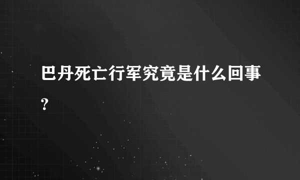 巴丹死亡行军究竟是什么回事？