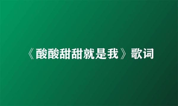 《酸酸甜甜就是我》歌词