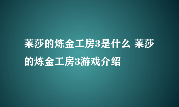 莱莎的炼金工房3是什么 莱莎的炼金工房3游戏介绍