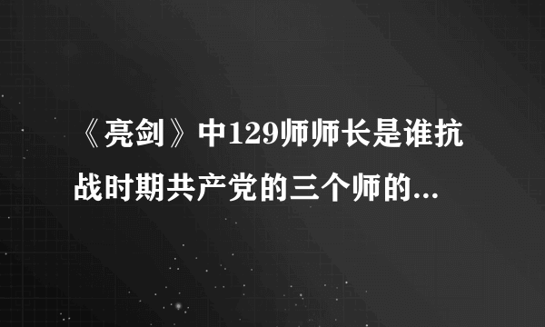 《亮剑》中129师师长是谁抗战时期共产党的三个师的师长都是谁?