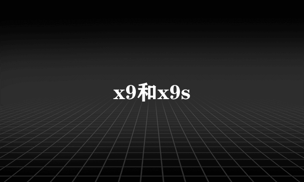 x9和x9s