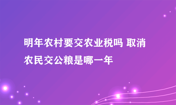 明年农村要交农业税吗 取消农民交公粮是哪一年