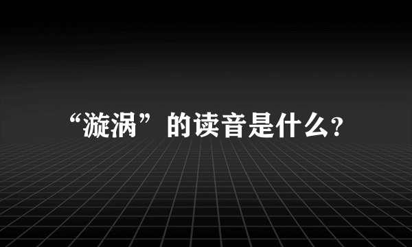 “漩涡”的读音是什么？