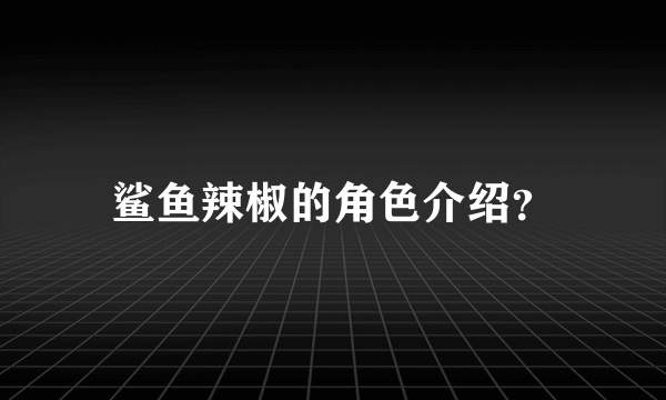 鲨鱼辣椒的角色介绍？