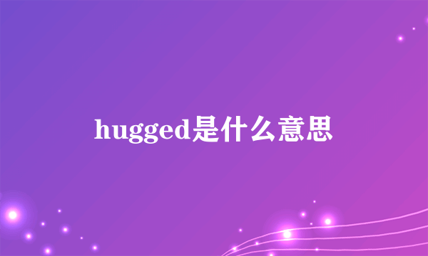 hugged是什么意思