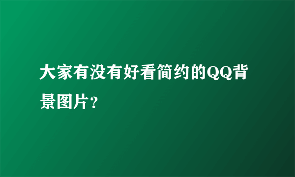 大家有没有好看简约的QQ背景图片？